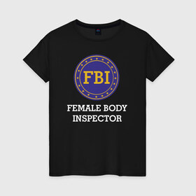 Женская футболка хлопок с принтом Female Body Inspector в городе Новоалтайск, 100% хлопок | прямой крой, круглый вырез горловины, длина до линии бедер, слегка спущенное плечо | female body inspector fbi фбр