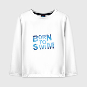 Детский лонгслив хлопок с принтом Born to Swim в городе Новоалтайск, 100% хлопок | круглый вырез горловины, полуприлегающий силуэт, длина до линии бедер | borm to swimswim | born to swim | swimming | плавание