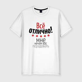 Мужская футболка премиум с принтом Все отлично! в городе Новоалтайск, 92% хлопок, 8% лайкра | приталенный силуэт, круглый вырез ворота, длина до линии бедра, короткий рукав | 