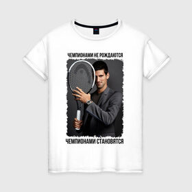Женская футболка хлопок с принтом Новак Джокович (Djokovic) в городе Новоалтайск, 100% хлопок | прямой крой, круглый вырез горловины, длина до линии бедер, слегка спущенное плечо | чемпионами не рождаются | чемпионами становятся