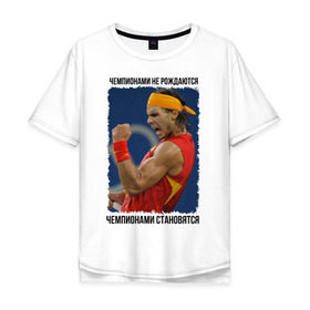 Мужская футболка хлопок Oversize с принтом Рафаэль Надаль (Rafael Nadal) в городе Новоалтайск, 100% хлопок | свободный крой, круглый ворот, “спинка” длиннее передней части | чемпионами не рождаются | чемпионами становятся