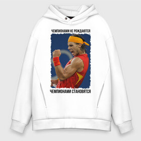Мужское худи Oversize хлопок с принтом Рафаэль Надаль (Rafael Nadal) в городе Новоалтайск, френч-терри — 70% хлопок, 30% полиэстер. Мягкий теплый начес внутри —100% хлопок | боковые карманы, эластичные манжеты и нижняя кромка, капюшон на магнитной кнопке | чемпионами не рождаются | чемпионами становятся