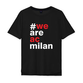 Мужская футболка хлопок Oversize с принтом We are AC Milan в городе Новоалтайск, 100% хлопок | свободный крой, круглый ворот, “спинка” длиннее передней части | a | ac | milan | serie | италия | милан | футбол