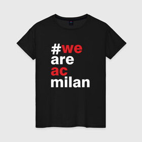 Женская футболка хлопок с принтом We are AC Milan в городе Новоалтайск, 100% хлопок | прямой крой, круглый вырез горловины, длина до линии бедер, слегка спущенное плечо | a | ac | milan | serie | италия | милан | футбол