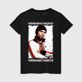 Женская футболка хлопок с принтом Мэнни Пакиао (Manny Pacquiao) в городе Новоалтайск, 100% хлопок | прямой крой, круглый вырез горловины, длина до линии бедер, слегка спущенное плечо | бокс | чемпионами не рождаются | чемпионами становятся