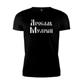 Мужская футболка премиум с принтом Ярослав Мудрый. Цвет белый в городе Новоалтайск, 92% хлопок, 8% лайкра | приталенный силуэт, круглый вырез ворота, длина до линии бедра, короткий рукав | великий | киев | князь | мудрец | мудрый | правитель | россия | русский | слава | царь | ярослав