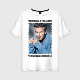 Женская футболка хлопок Oversize с принтом Дэвид Бекхэм (David Beckham) в городе Новоалтайск, 100% хлопок | свободный крой, круглый ворот, спущенный рукав, длина до линии бедер
 | Тематика изображения на принте: david beckham | англия | дэвид бекхэм | лига чемпионов | мадрид | мю | реал | футбол | чемпионами не рождаются | чемпионами становятся