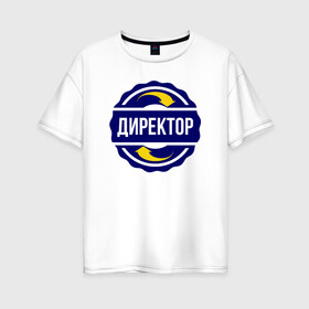 Женская футболка хлопок Oversize с принтом Эмблема - директор в городе Новоалтайск, 100% хлопок | свободный крой, круглый ворот, спущенный рукав, длина до линии бедер
 | босс | бригадир | директор | командир | начальник | президент | профессия | работа | символ | специальность | увлечение | хобби | шеф | эмблема