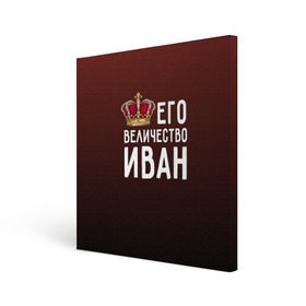 Холст квадратный с принтом Иван и корона в городе Новоалтайск, 100% ПВХ |  | ваня | величество | его величество | иван | имя | корона | царь