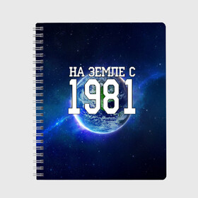 Тетрадь с принтом На Земле с 1981 в городе Новоалтайск, 100% бумага | 48 листов, плотность листов — 60 г/м2, плотность картонной обложки — 250 г/м2. Листы скреплены сбоку удобной пружинной спиралью. Уголки страниц и обложки скругленные. Цвет линий — светло-серый
 | 1981 год | год рождения | на земле с 1981 | рождение
