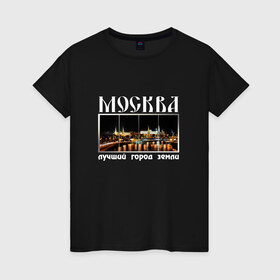 Женская футболка хлопок с принтом Москва - лучший город Земли в городе Новоалтайск, 100% хлопок | прямой крой, круглый вырез горловины, длина до линии бедер, слегка спущенное плечо | город | ночной | панорама | пейзаж