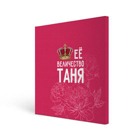 Холст квадратный Её величество Таня: в городе Новоалтайск, 100% ПВХ | | величество | её величество | имя | королева | корона | таня | татьяна | цветы