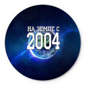 Коврик круглый с принтом На Земле с 2004 в городе Новоалтайск, резина и полиэстер | круглая форма, изображение наносится на всю лицевую часть | 2004 год | год рождения | на земле с 2004 | рождение