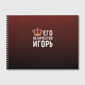 Альбом для рисования с принтом Его величество Игорь в городе Новоалтайск, 100% бумага
 | матовая бумага, плотность 200 мг. | Тематика изображения на принте: его величество | игорь | король | корона | царь