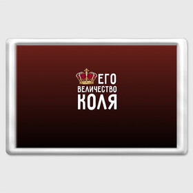 Магнит 45*70 с принтом Его величество Коля в городе Новоалтайск, Пластик | Размер: 78*52 мм; Размер печати: 70*45 | его величество | коля | король | корона | николай | царь
