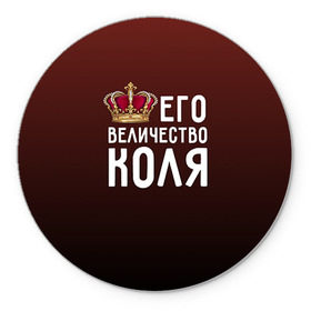 Коврик круглый с принтом Его величество Коля в городе Новоалтайск, резина и полиэстер | круглая форма, изображение наносится на всю лицевую часть | его величество | коля | король | корона | николай | царь