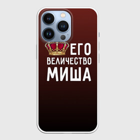 Чехол для iPhone 13 Pro с принтом Его величество Миша в городе Новоалтайск,  |  | Тематика изображения на принте: его величество | король | корона | михаил | миша | царь