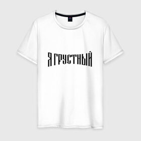 Мужская футболка хлопок с принтом Я грустный в городе Новоалтайск, 100% хлопок | прямой крой, круглый вырез горловины, длина до линии бедер, слегка спущенное плечо. | антибренд | грустный | я | ярусский