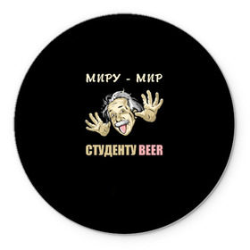 Коврик круглый с принтом Студенту beer в городе Новоалтайск, резина и полиэстер | круглая форма, изображение наносится на всю лицевую часть | beer | прикол | студент | эйнштейн