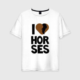 Женская футболка хлопок Oversize с принтом I love horses в городе Новоалтайск, 100% хлопок | свободный крой, круглый ворот, спущенный рукав, длина до линии бедер
 | horse | кони | конный спорт | лошадь | я люблю