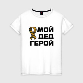 Женская футболка хлопок с принтом Мой дед герой в городе Новоалтайск, 100% хлопок | прямой крой, круглый вырез горловины, длина до линии бедер, слегка спущенное плечо | 1945 | 9 мая | 9мая | великая отечественная | ветераны | война | день победы | память | победа | россия | с днем победы | ссср