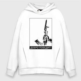 Мужское худи Oversize хлопок с принтом Добро победит! в городе Новоалтайск, френч-терри — 70% хлопок, 30% полиэстер. Мягкий теплый начес внутри —100% хлопок | боковые карманы, эластичные манжеты и нижняя кромка, капюшон на магнитной кнопке | автомат калашникова | добро | штык нож