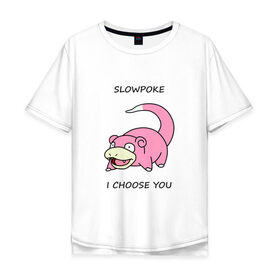 Мужская футболка хлопок Oversize с принтом Slowepoke i choose you в городе Новоалтайск, 100% хлопок | свободный крой, круглый ворот, “спинка” длиннее передней части | choose you | pokemon | slowepoke | покемон | покемоны | слоупок | я выбираю
