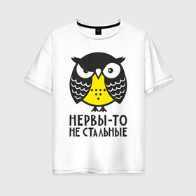 Женская футболка хлопок Oversize с принтом Сова Нервы-то не стальные! в городе Новоалтайск, 100% хлопок | свободный крой, круглый ворот, спущенный рукав, длина до линии бедер
 | angry | owl | сердитая | сова | совушка