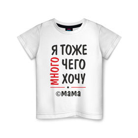 Детская футболка хлопок с принтом Я тоже много чего хочу! в городе Новоалтайск, 100% хлопок | круглый вырез горловины, полуприлегающий силуэт, длина до линии бедер | мама | подарок | прикол | я
