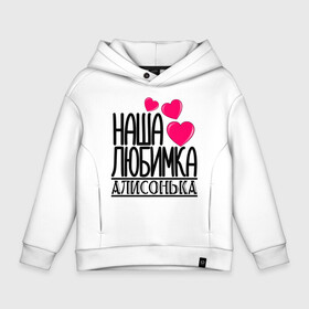 Детское худи Oversize хлопок с принтом Наша любимка Алисонька в городе Новоалтайск, френч-терри — 70% хлопок, 30% полиэстер. Мягкий теплый начес внутри —100% хлопок | боковые карманы, эластичные манжеты и нижняя кромка, капюшон на магнитной кнопке | алиса | алисонька | детские | дочка | именя | любимка | наша