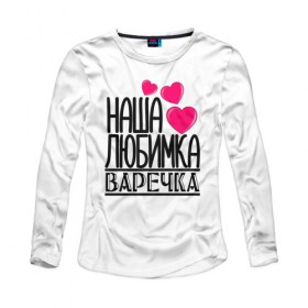 Женский лонгслив хлопок с принтом Наша любимка Варечка в городе Новоалтайск, 100% хлопок |  | варечка | варя | детские | дочка | именя | любимка | наша