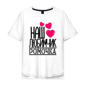 Мужская футболка хлопок Oversize с принтом Наш любимчик Ромочка в городе Новоалтайск, 100% хлопок | свободный крой, круглый ворот, “спинка” длиннее передней части | наш любимчик ромочка
