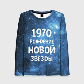 Женский лонгслив 3D с принтом 1970 в городе Новоалтайск, 100% полиэстер | длинные рукава, круглый вырез горловины, полуприлегающий силуэт | 1970 | 70 е | made in | астрология | вселенная | галактика | год рождения | дата рождения | звёзды | кометы | космос | метеоры | нумерология | орбита | пространство | рождён | рождение новой звезды | сделан