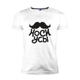 Мужская футболка премиум с принтом Носи усы! Wear mustache! в городе Новоалтайск, 92% хлопок, 8% лайкра | приталенный силуэт, круглый вырез ворота, длина до линии бедра, короткий рукав | 