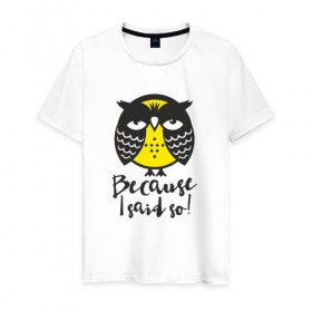 Мужская футболка хлопок с принтом Owl. Because I said so! в городе Новоалтайск, 100% хлопок | прямой крой, круглый вырез горловины, длина до линии бедер, слегка спущенное плечо. | Тематика изображения на принте: bird | owl | няша | птица | сова | совунья | совушка | сыч