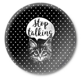 Значок с принтом Stop Talking в городе Новоалтайск,  металл | круглая форма, металлическая застежка в виде булавки | Тематика изображения на принте: animal | beast | cat | feline | gentleman | kitty | meow | stop | talk | джентльмен | животное | зверь | кот | котенок | котик | кошка | мяу | разговор | стоп