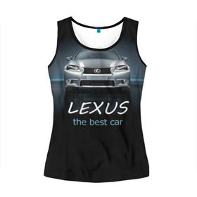Женская майка 3D с принтом Lexus the best car в городе Новоалтайск, 100% полиэстер | круглая горловина, прямой силуэт, длина до линии бедра | auto | авто | автомобиль | водитель | гиперкар | лексус | машина | суперкар | тачка
