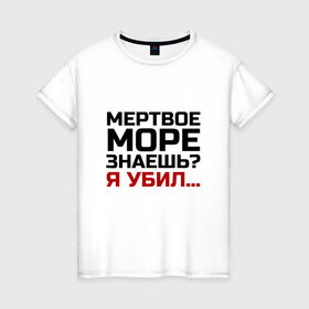 Женская футболка хлопок с принтом Кто убил мертвое море в городе Новоалтайск, 100% хлопок | прямой крой, круглый вырез горловины, длина до линии бедер, слегка спущенное плечо | из камеди клаб | классная | мертвое море знаешь | пафосная | прикольная | прикольная надпись | ржака | смех | смешная | угарная | фраза | фраза демиса карибидиза | хохма | шутка | я убил
