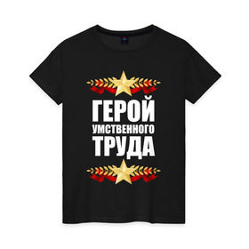 Женская футболка хлопок с принтом Герой труда в городе Новоалтайск, 100% хлопок | прямой крой, круглый вырез горловины, длина до линии бедер, слегка спущенное плечо | герой | звезда | интеллект | медаль | орден | офис | работник | сотрудник | ум