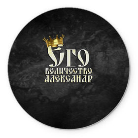 Коврик круглый с принтом Его величество Александр в городе Новоалтайск, резина и полиэстер | круглая форма, изображение наносится на всю лицевую часть | александр | его величество | имена | король | саша | царь
