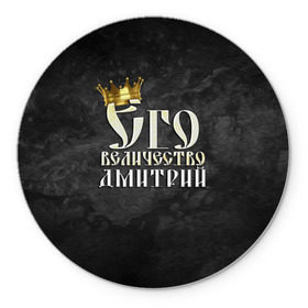 Коврик для мышки круглый с принтом Его величество Дмитрий в городе Новоалтайск, резина и полиэстер | круглая форма, изображение наносится на всю лицевую часть | дима | дмитрий | его величество | имена | король | корона | надпись | принц