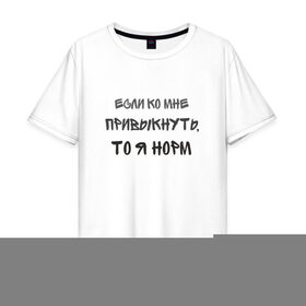 Мужская футболка хлопок Oversize с принтом Если Ко Мне Привыкнуть в городе Новоалтайск, 100% хлопок | свободный крой, круглый ворот, “спинка” длиннее передней части | адекватный | интроверт | коллектив | люблю людей | не люблю людей | никого не люблю | нормальный | общение | прикольная надпись | смешная надпись | социопат | социофоб | я | я норм