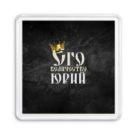 Магнит 55*55 с принтом Его величество Юрий в городе Новоалтайск, Пластик | Размер: 65*65 мм; Размер печати: 55*55 мм | его величество | имена | король | корона | надпись | принц | юра | юрий