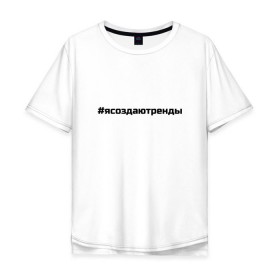 Мужская футболка хлопок Oversize с принтом #ясоздаютренды в городе Новоалтайск, 100% хлопок | свободный крой, круглый ворот, “спинка” длиннее передней части | бузова | я создаю тренды