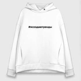 Женское худи Oversize хлопок с принтом #ясоздаютренды в городе Новоалтайск, френч-терри — 70% хлопок, 30% полиэстер. Мягкий теплый начес внутри —100% хлопок | боковые карманы, эластичные манжеты и нижняя кромка, капюшон на магнитной кнопке | бузова | я создаю тренды