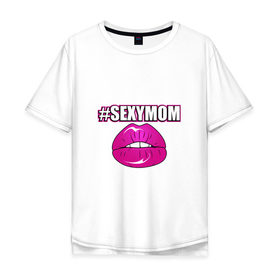 Мужская футболка хлопок Oversize с принтом #SEXYMOM в городе Новоалтайск, 100% хлопок | свободный крой, круглый ворот, “спинка” длиннее передней части | milf | губы | мама | мамочка | надпись | пафос | помада | поцелуй | хештег