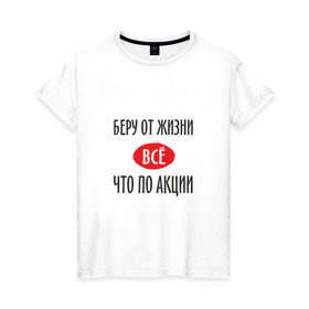 Женская футболка хлопок с принтом Беру от Жизни Все в городе Новоалтайск, 100% хлопок | прямой крой, круглый вырез горловины, длина до линии бедер, слегка спущенное плечо | прикол | прикольная надпись | распродажа | сарказм | скидки | смешная | что по акции | юмор