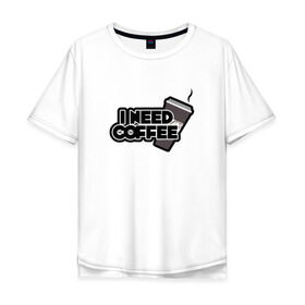 Мужская футболка хлопок Oversize с принтом I need coffee в городе Новоалтайск, 100% хлопок | свободный крой, круглый ворот, “спинка” длиннее передней части | coffee | i need coffee | кофе | мне нужно кофе
