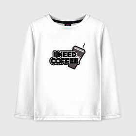 Детский лонгслив хлопок с принтом I need coffee в городе Новоалтайск, 100% хлопок | круглый вырез горловины, полуприлегающий силуэт, длина до линии бедер | coffee | i need coffee | кофе | мне нужно кофе