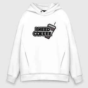 Мужское худи Oversize хлопок с принтом I need coffee в городе Новоалтайск, френч-терри — 70% хлопок, 30% полиэстер. Мягкий теплый начес внутри —100% хлопок | боковые карманы, эластичные манжеты и нижняя кромка, капюшон на магнитной кнопке | coffee | i need coffee | кофе | мне нужно кофе